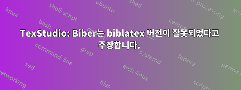 TexStudio: Biber는 biblatex 버전이 잘못되었다고 주장합니다.