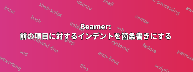 Beamer: 前の項目に対するインデントを箇条書きにする