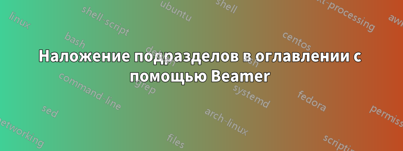 Наложение подразделов в оглавлении с помощью Beamer