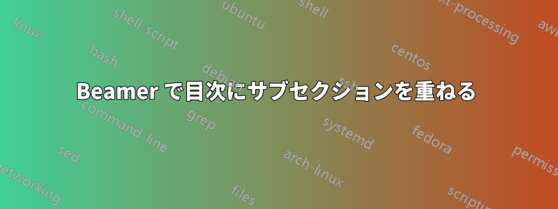 Beamer で目次にサブセクションを重ねる