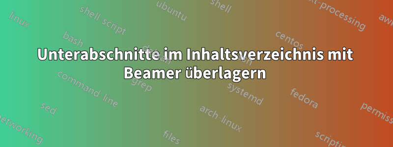 Unterabschnitte im Inhaltsverzeichnis mit Beamer überlagern