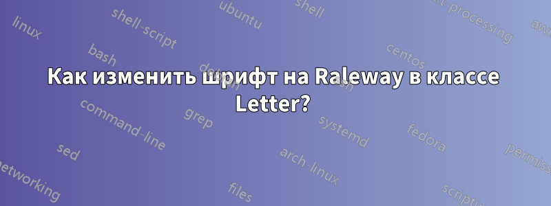 Как изменить шрифт на Raleway в классе Letter?