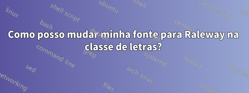 Como posso mudar minha fonte para Raleway na classe de letras?