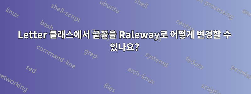 Letter 클래스에서 글꼴을 Raleway로 어떻게 변경할 수 있나요?