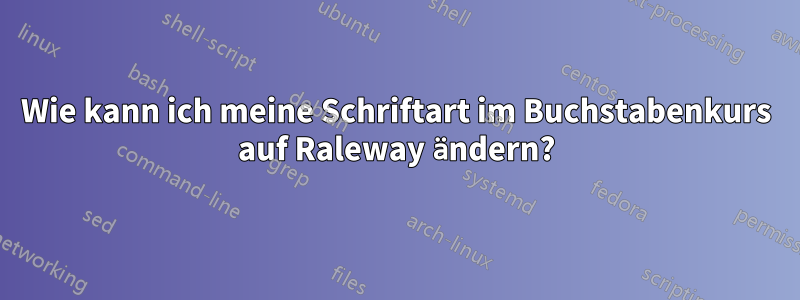 Wie kann ich meine Schriftart im Buchstabenkurs auf Raleway ändern?