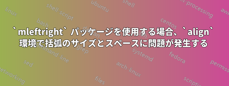 `mleftright` パッケージを使用する場合、`align` 環境で括弧のサイズとスペースに問題が発生する