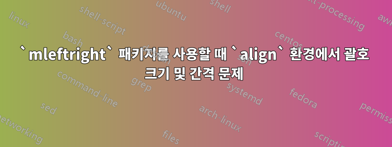 `mleftright` 패키지를 사용할 때 `align` 환경에서 괄호 크기 및 간격 문제