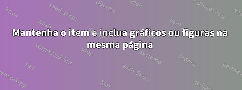 Mantenha o item e inclua gráficos ou figuras na mesma página