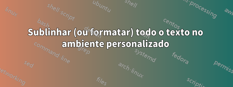 Sublinhar (ou formatar) todo o texto no ambiente personalizado