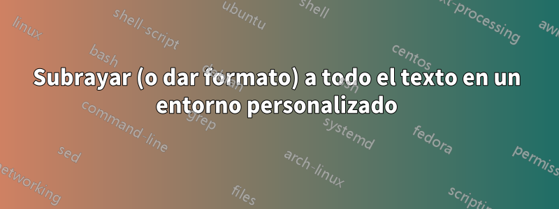 Subrayar (o dar formato) a todo el texto en un entorno personalizado