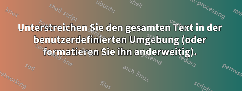 Unterstreichen Sie den gesamten Text in der benutzerdefinierten Umgebung (oder formatieren Sie ihn anderweitig).