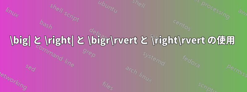 \big| と \right| と \bigr\rvert と \right\rvert の使用