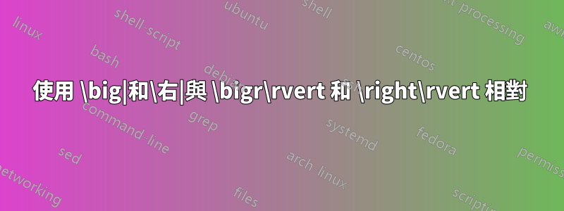 使用 \big|和\右|與 \bigr\rvert 和 \right\rvert 相對