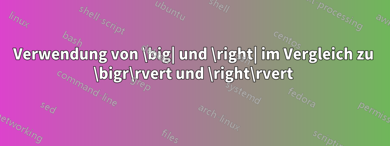 Verwendung von \big| und \right| im Vergleich zu \bigr\rvert und \right\rvert