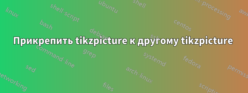 Прикрепить tikzpicture к другому tikzpicture