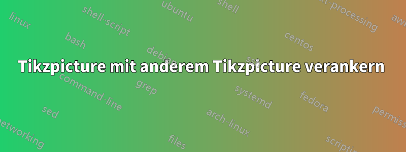 Tikzpicture mit anderem Tikzpicture verankern