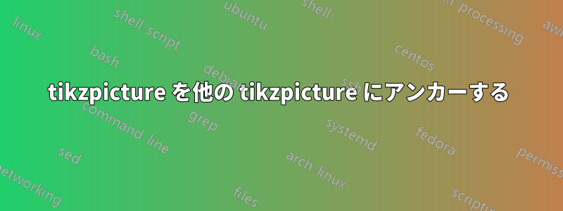 tikzpicture を他の tikzpicture にアンカーする