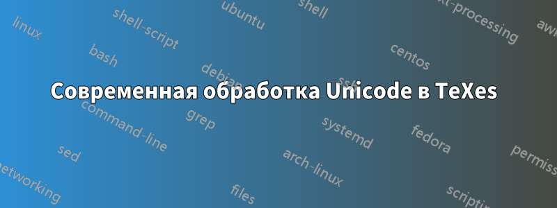 Современная обработка Unicode в TeXes 