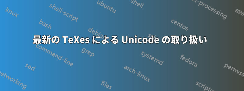 最新の TeXes による Unicode の取り扱い 