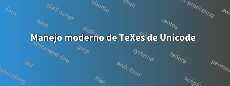 Manejo moderno de TeXes de Unicode 