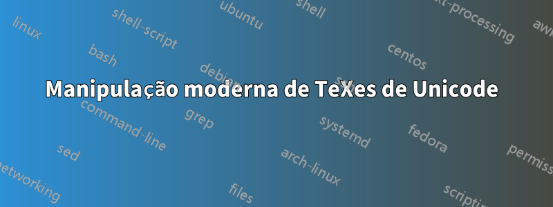 Manipulação moderna de TeXes de Unicode 