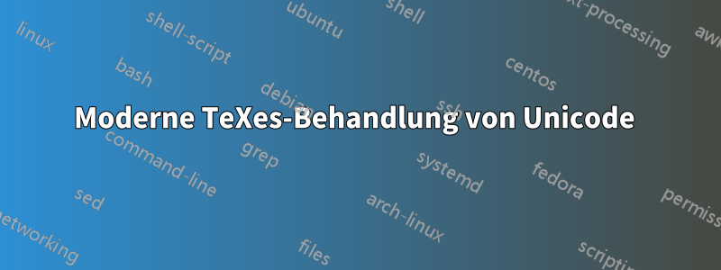 Moderne TeXes-Behandlung von Unicode 