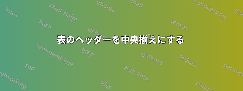 表のヘッダーを中央揃えにする