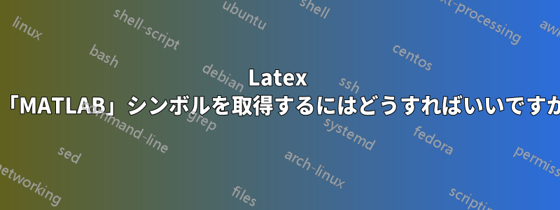 Latex で「MATLAB」シンボルを取得するにはどうすればいいですか?