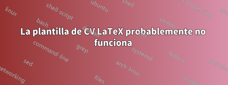 La plantilla de CV LaTeX probablemente no funciona