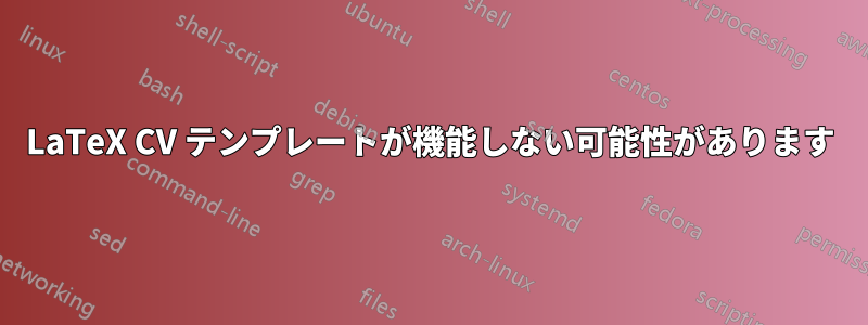 LaTeX CV テンプレートが機能しない可能性があります