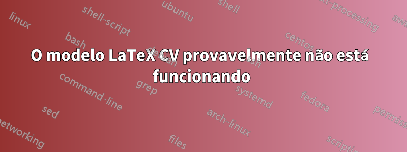 O modelo LaTeX CV provavelmente não está funcionando