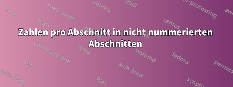 Zahlen pro Abschnitt in nicht nummerierten Abschnitten