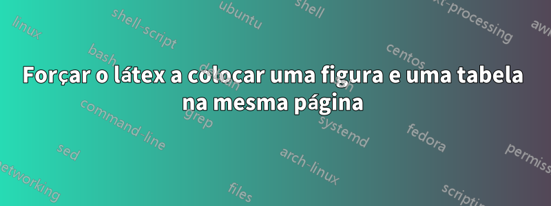 Forçar o látex a colocar uma figura e uma tabela na mesma página