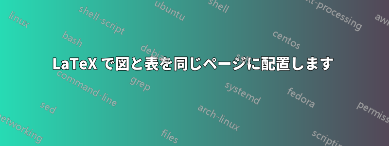 LaTeX で図と表を同じページに配置します