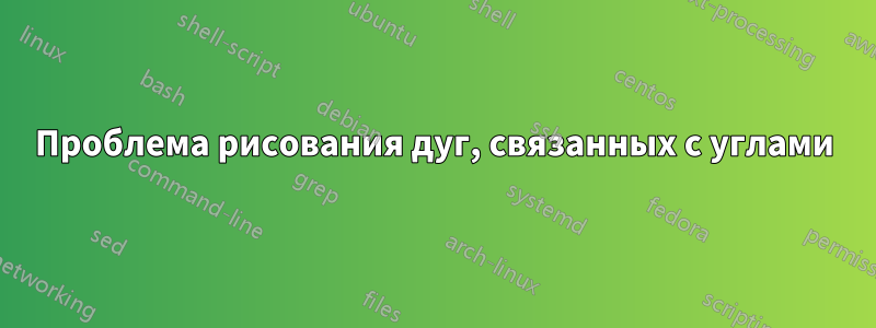 Проблема рисования дуг, связанных с углами