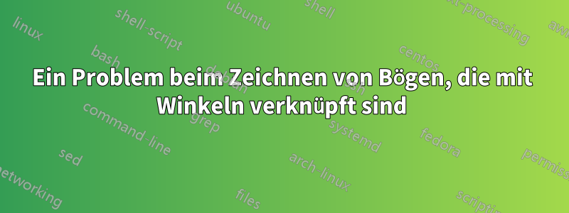 Ein Problem beim Zeichnen von Bögen, die mit Winkeln verknüpft sind