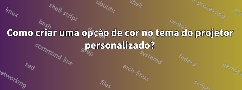 Como criar uma opção de cor no tema do projetor personalizado?