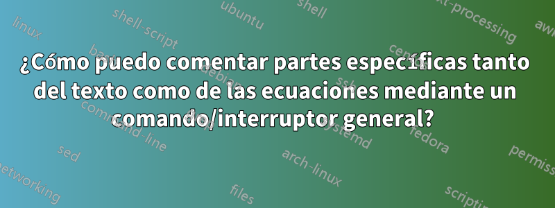 ¿Cómo puedo comentar partes específicas tanto del texto como de las ecuaciones mediante un comando/interruptor general? 