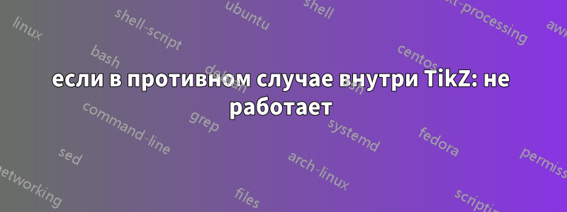 если в противном случае внутри TikZ: не работает