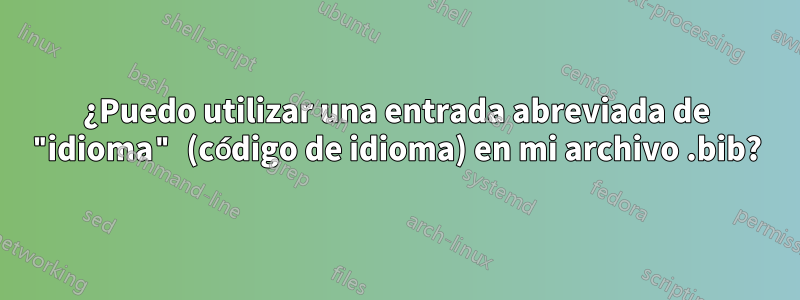 ¿Puedo utilizar una entrada abreviada de "idioma" (código de idioma) en mi archivo .bib?