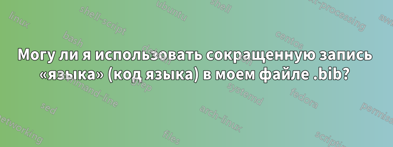 Могу ли я использовать сокращенную запись «языка» (код языка) в моем файле .bib?