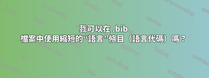 我可以在 .bib 檔案中使用縮短的“語言”條目（語言代碼）嗎？