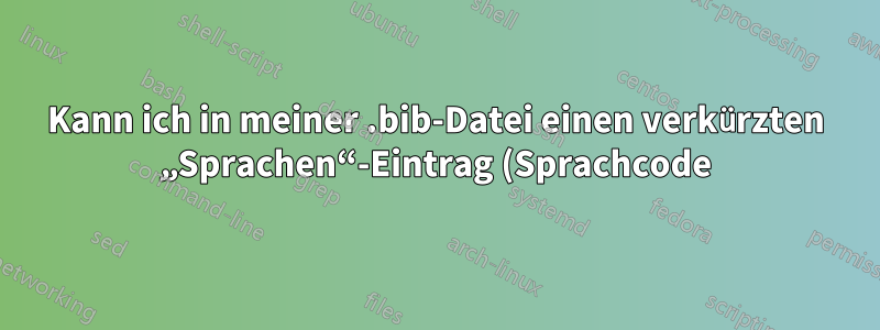 Kann ich in meiner .bib-Datei einen verkürzten „Sprachen“-Eintrag (Sprachcode) verwenden?