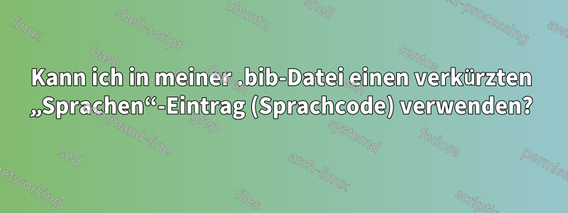 Kann ich in meiner .bib-Datei einen verkürzten „Sprachen“-Eintrag (Sprachcode) verwenden?