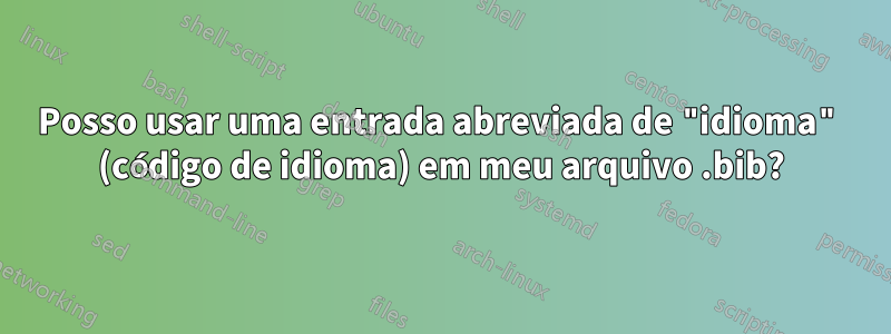 Posso usar uma entrada abreviada de "idioma" (código de idioma) em meu arquivo .bib?