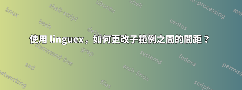 使用 linguex，如何更改子範例之間的間距？