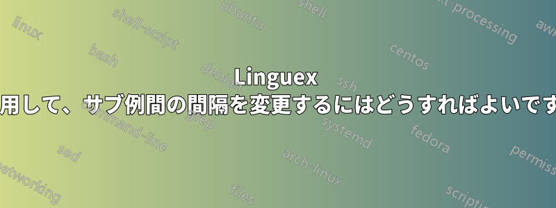 Linguex を使用して、サブ例間の間隔を変更するにはどうすればよいですか?