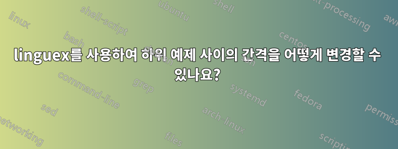 linguex를 사용하여 하위 예제 사이의 간격을 어떻게 변경할 수 있나요?