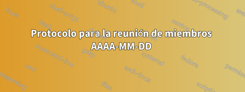 Protocolo para la reunión de miembros AAAA-MM-DD