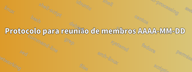 Protocolo para reunião de membros AAAA-MM-DD